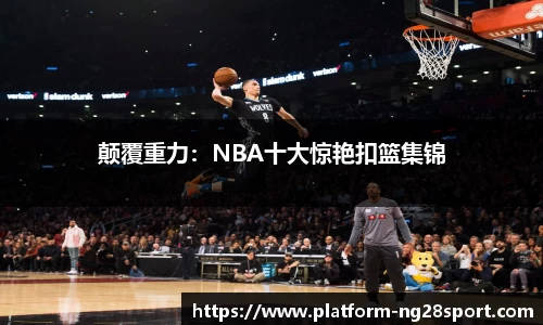 颠覆重力：NBA十大惊艳扣篮集锦