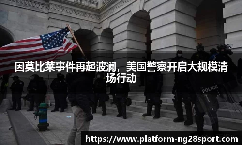 因莫比莱事件再起波澜，美国警察开启大规模清场行动