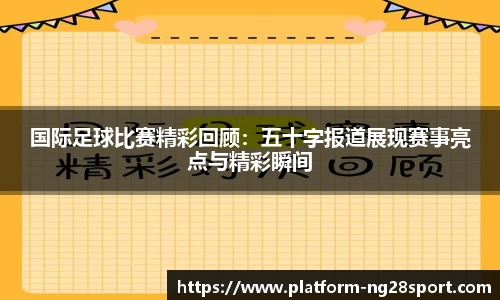 国际足球比赛精彩回顾：五十字报道展现赛事亮点与精彩瞬间