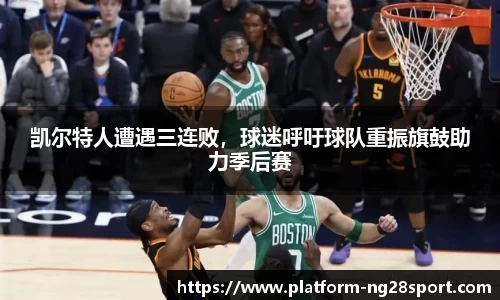 凯尔特人遭遇三连败，球迷呼吁球队重振旗鼓助力季后赛