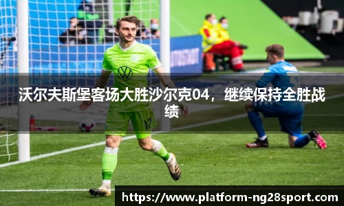 沃尔夫斯堡客场大胜沙尔克04，继续保持全胜战绩