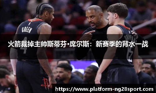 火箭裁掉主帅斯蒂芬·席尔斯：新赛季的背水一战
