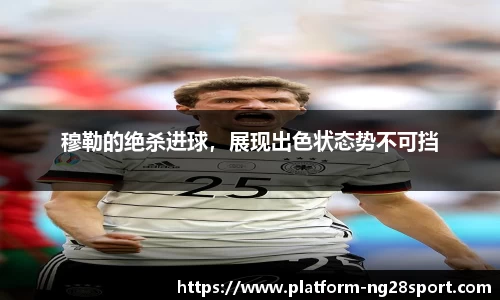 穆勒的绝杀进球，展现出色状态势不可挡