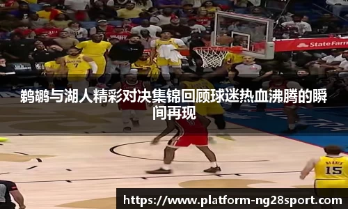 鹈鹕与湖人精彩对决集锦回顾球迷热血沸腾的瞬间再现
