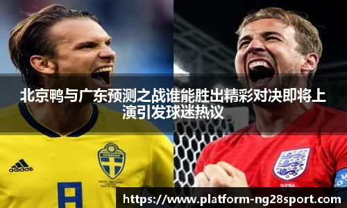 北京鸭与广东预测之战谁能胜出精彩对决即将上演引发球迷热议