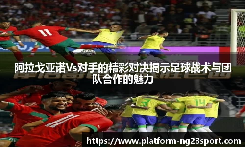 阿拉戈亚诺Vs对手的精彩对决揭示足球战术与团队合作的魅力