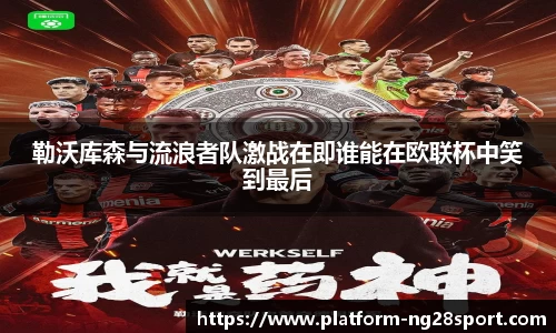 勒沃库森与流浪者队激战在即谁能在欧联杯中笑到最后