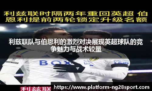 利兹联队与伯恩利的激烈对决展现英超球队的竞争魅力与战术较量