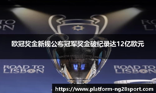 欧冠奖金新规公布冠军奖金破纪录达12亿欧元