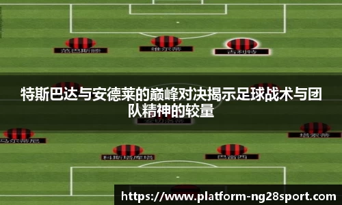特斯巴达与安德莱的巅峰对决揭示足球战术与团队精神的较量