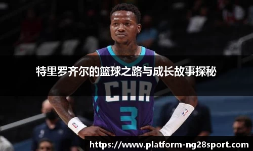 特里罗齐尔的篮球之路与成长故事探秘