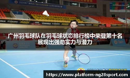 广州羽毛球队在羽毛球状态排行榜中荣登第十名展现出强劲实力与潜力