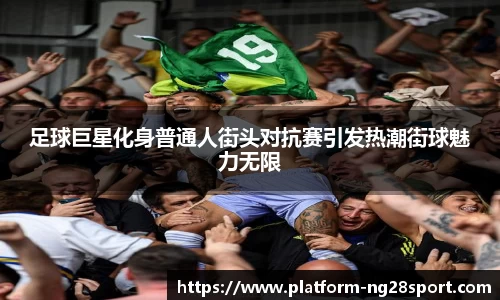 足球巨星化身普通人街头对抗赛引发热潮街球魅力无限