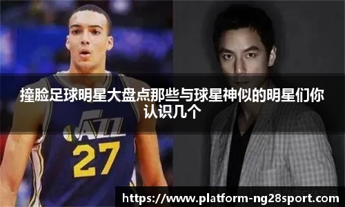 撞脸足球明星大盘点那些与球星神似的明星们你认识几个