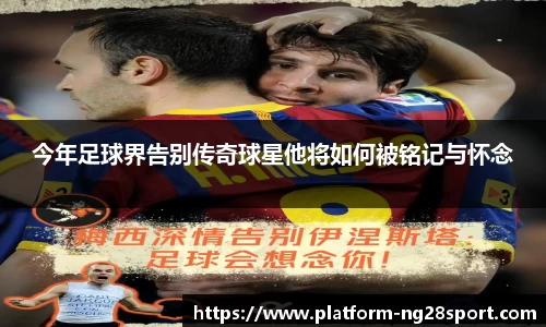 今年足球界告别传奇球星他将如何被铭记与怀念