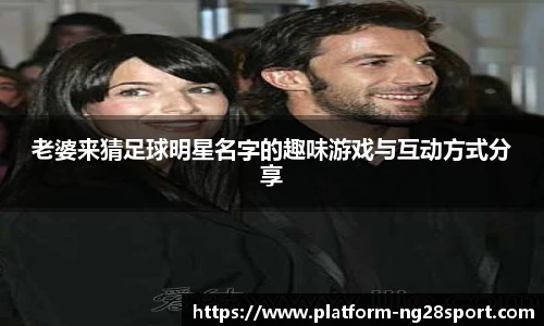 老婆来猜足球明星名字的趣味游戏与互动方式分享